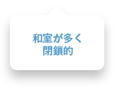 和室が多く閉鎖的