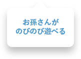 お孫さんがのびのび遊べる