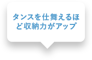 タンスを仕舞えるほど収納力がアップ