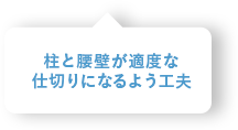 柱と腰壁が適度な仕切りになるよう工夫