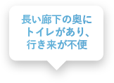 長い廊下の奥にトイレがあり、行き来が不便