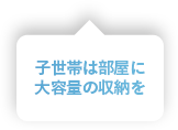 子世帯は部屋に大容量の収納を