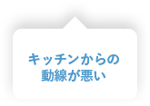 キッチンからの動線が悪い