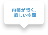 内装が暗く、寂しい空間