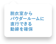 脱衣室からパウダールームに直行できる動線を確保