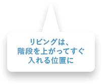 リビングは、階段を上がってすぐ入れる位置に