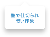 壁で仕切られ暗い印象