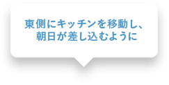 東側にキッチンを移動し、朝日が差し込むように