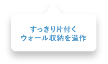 すっきり片付くウォール収納を造作