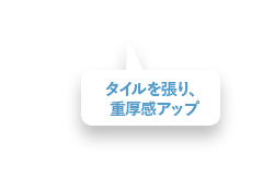 タイルを張り、重厚感アップ