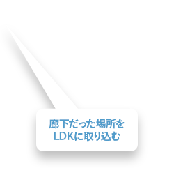 廊下だった場所をLDKに取り込む