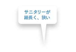 サニタリーが細長く、狭い