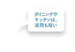 ダイニングやキッチンは、昼間も暗い