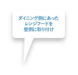 ダイニング側にあったレンジフードを壁側に取り付け