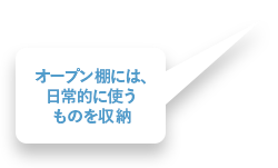 オープン棚には、日常的に使うものを収納