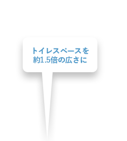 トイレスペースを約1.5倍の広さに