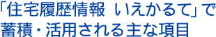 「住宅履歴情報 いえかるて」で蓄積・活用される主な項目